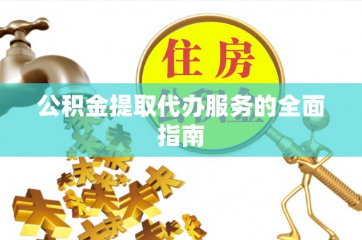 汶上公积金提取代办服务的全面指南