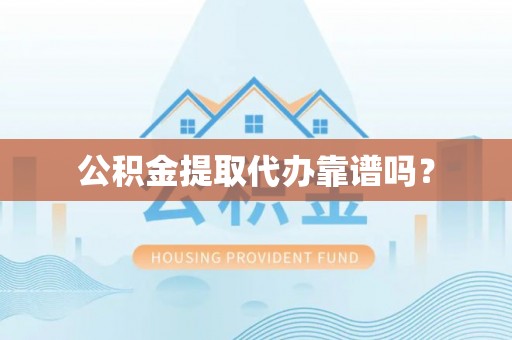汶上公积金提取代办靠谱吗？