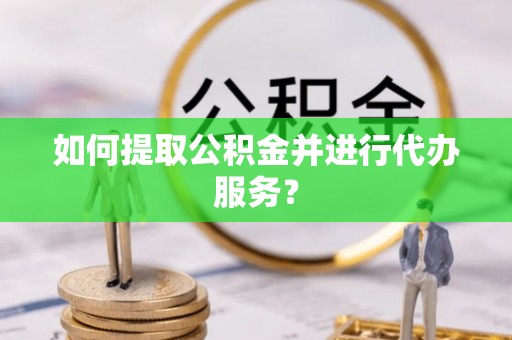 汶上如何提取公积金并进行代办服务？