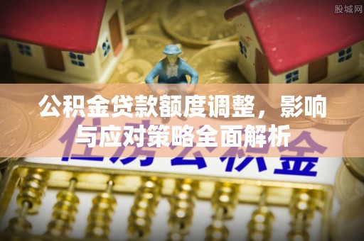 汶上公积金贷款额度调整，影响与应对策略全面解析