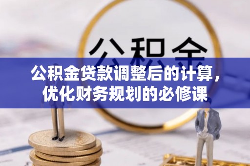汶上公积金贷款调整后的计算，优化财务规划的必修课