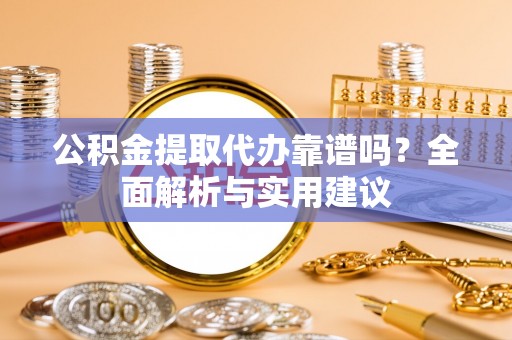 汶上公积金提取代办靠谱吗？全面解析与实用建议