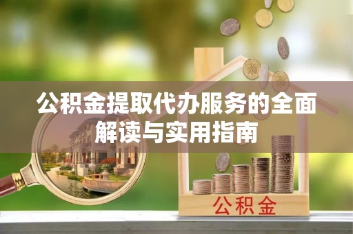 汶上公积金提取代办服务的全面解读与实用指南