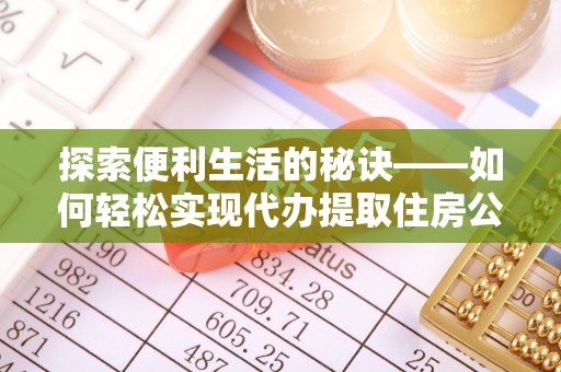 汶上探索便利生活的秘诀——如何轻松实现代办提取住房公积金