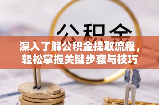 汶上深入了解公积金提取流程，轻松掌握关键步骤与技巧