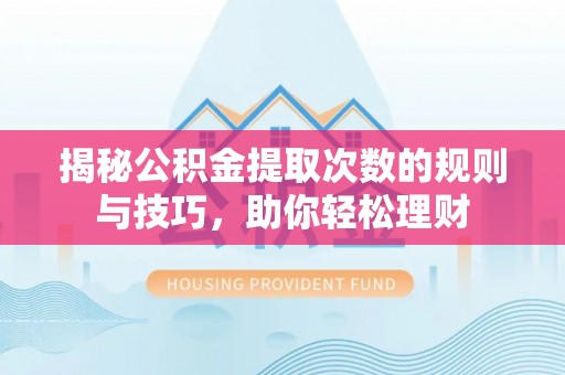 汶上揭秘公积金提取次数的规则与技巧，助你轻松理财