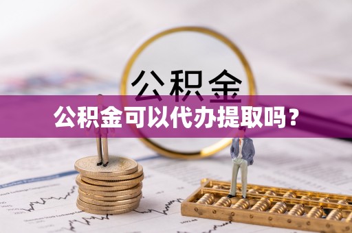 汶上公积金可以代办提取吗？