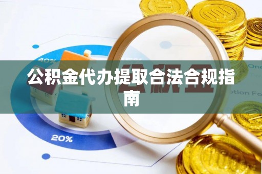 汶上公积金代办提取合法合规指南