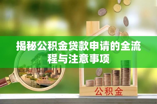 汶上揭秘公积金贷款申请的全流程与注意事项