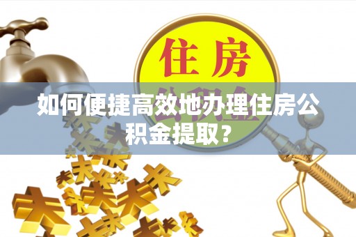 汶上如何便捷高效地办理住房公积金提取？