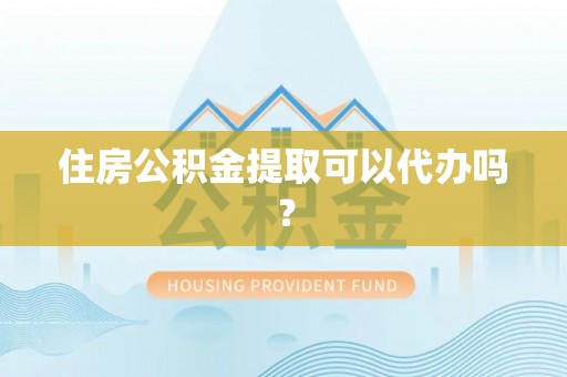 汶上住房公积金提取可以代办吗？