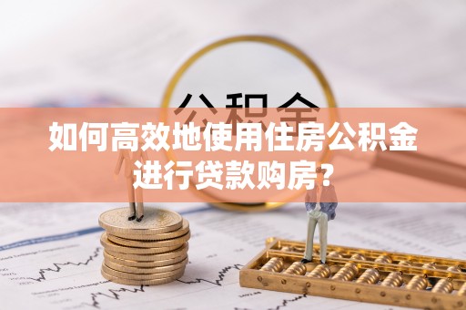 汶上如何高效地使用住房公积金进行贷款购房？