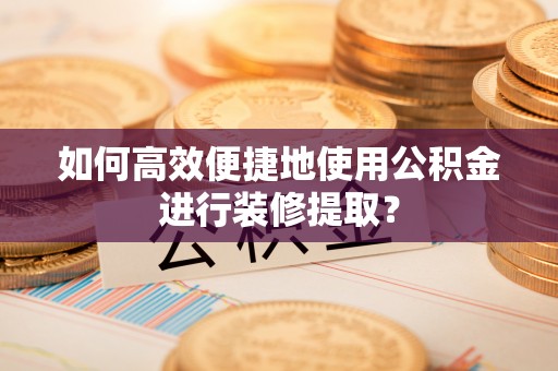 汶上如何高效便捷地使用公积金进行装修提取？