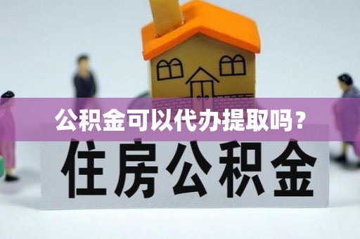 汶上公积金可以代办提取吗？