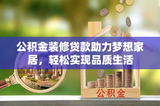 汶上公积金装修贷款助力梦想家居，轻松实现品质生活