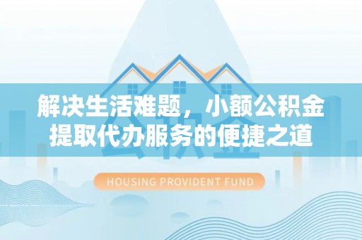 汶上解决生活难题，小额公积金提取代办服务的便捷之道