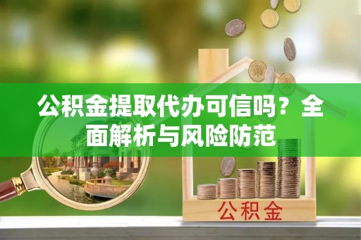 汶上公积金提取代办可信吗？全面解析与风险防范
