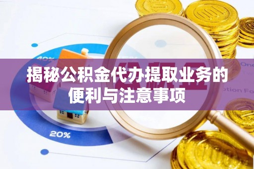 汶上揭秘公积金代办提取业务的便利与注意事项