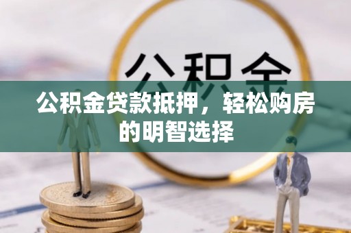 汶上公积金贷款抵押，轻松购房的明智选择