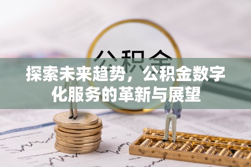汶上探索未来趋势，公积金数字化服务的革新与展望