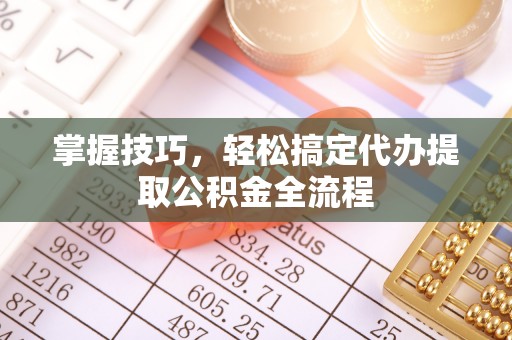 汶上掌握技巧，轻松搞定代办提取公积金全流程