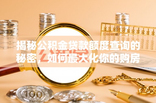 汶上揭秘公积金贷款额度查询的秘密，如何最大化你的购房资金？
