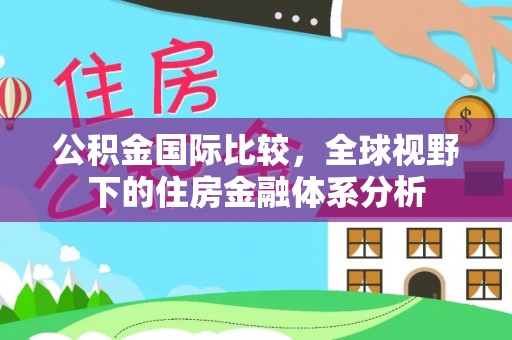 汶上公积金国际比较，全球视野下的住房金融体系分析